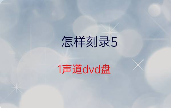 怎样刻录5.1声道dvd盘 如何刻录车载dvd光盘？